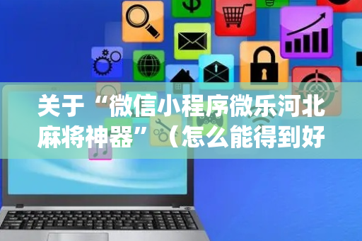 关于“微信小程序微乐河北麻将神器”（怎么能得到好牌)