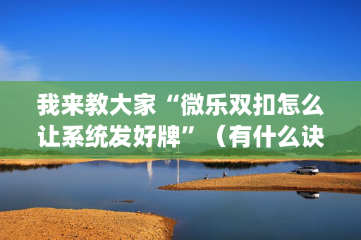 我来教大家“微乐双扣怎么让系统发好牌”（有什么诀窍)