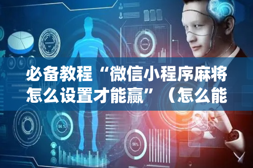 必备教程“微信小程序麻将怎么设置才能赢”（怎么能让牌好一点)