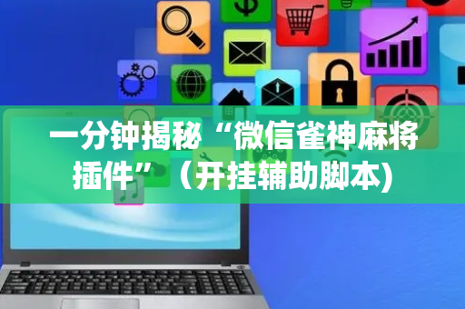 一分钟揭秘“微信雀神麻将插件”（开挂辅助脚本)