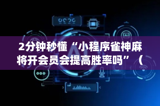 2分钟秒懂“小程序雀神麻将开会员会提高胜率吗”（辅助挂发牌规律)
