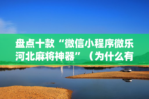 盘点十款“微信小程序微乐河北麻将神器”（为什么有人一直赢)