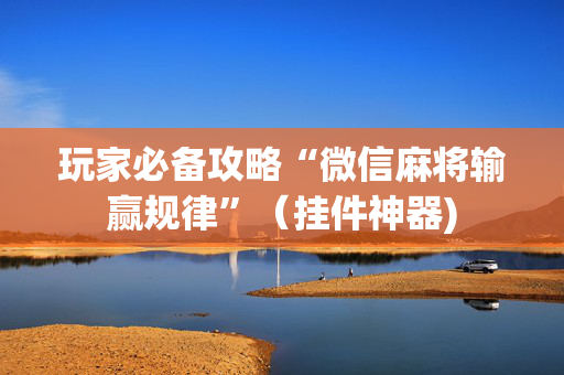 玩家必备攻略“微信麻将输赢规律”（挂件神器)