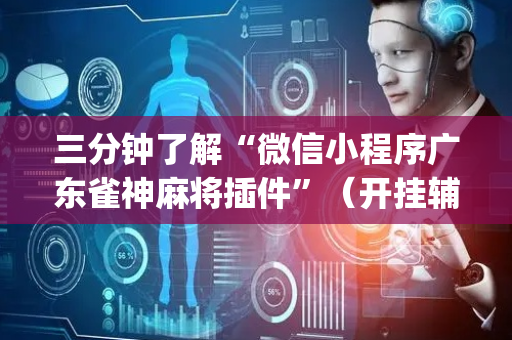 三分钟了解“微信小程序广东雀神麻将插件”（开挂辅助插件)