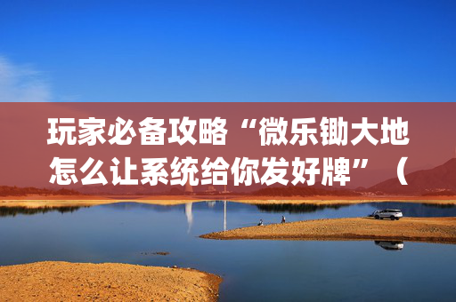 玩家必备攻略“微乐锄大地怎么让系统给你发好牌”（输赢规律)