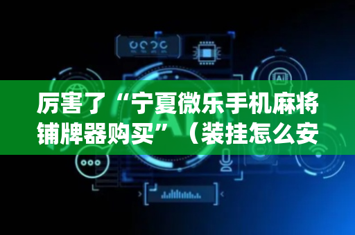 厉害了“宁夏微乐手机麻将铺牌器购买”（装挂怎么安装)