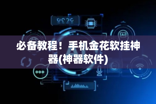 必备教程！手机金花软挂神器(神器软件)