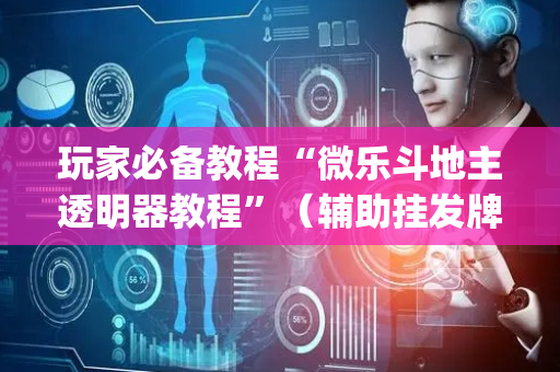 玩家必备教程“微乐斗地主透明器教程”（辅助挂发牌规律)