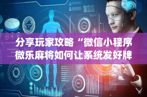 分享玩家攻略“微信小程序微乐麻将如何让系统发好牌”（胜率到哪调)
