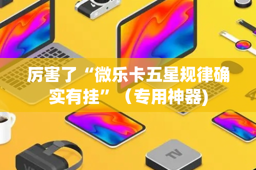 厉害了“微乐卡五星规律确实有挂”（专用神器)