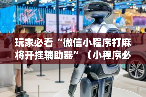 玩家必看“微信小程序打麻将开挂辅助器”（小程序必赢神器)