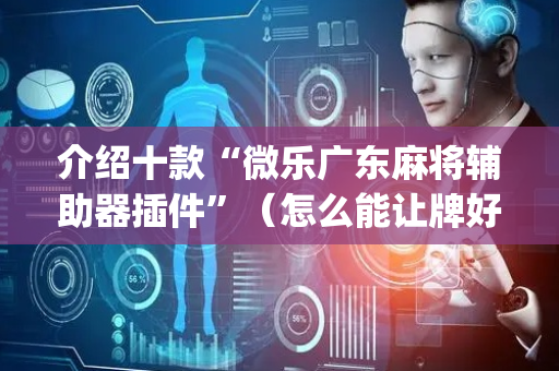 介绍十款“微乐广东麻将辅助器插件”（怎么能让牌好一点)