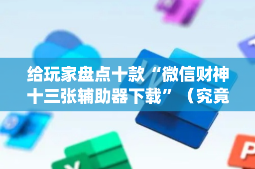 给玩家盘点十款“微信财神十三张辅助器下载”（究竟是不是有挂)