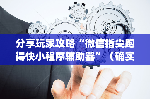 分享玩家攻略“微信指尖跑得快小程序辅助器”（确实有插件吗)