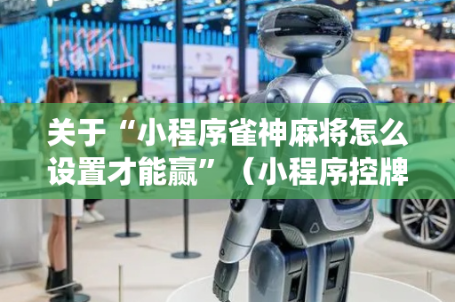 关于“小程序雀神麻将怎么设置才能赢”（小程序控牌器)