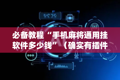 必备教程“手机麻将通用挂软件多少钱”（确实有插件吗)