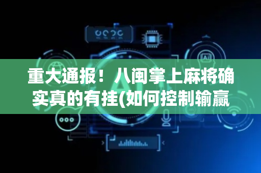 重大通报！八闽掌上麻将确实真的有挂(如何控制输赢)