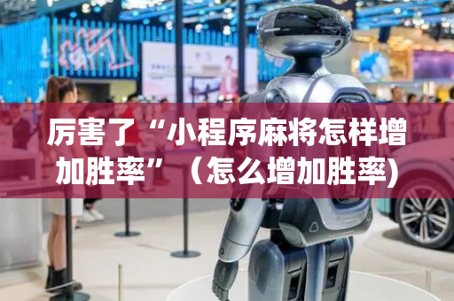 厉害了“小程序麻将怎样增加胜率”（怎么增加胜率)