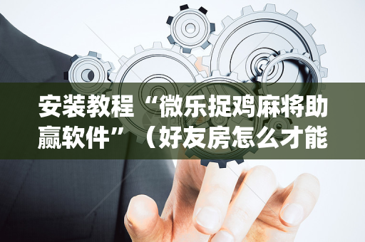 安装教程“微乐捉鸡麻将助赢软件”（好友房怎么才能赢)