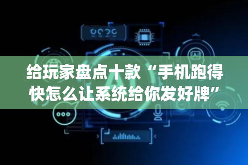给玩家盘点十款“手机跑得快怎么让系统给你发好牌”（提高胜率软件)