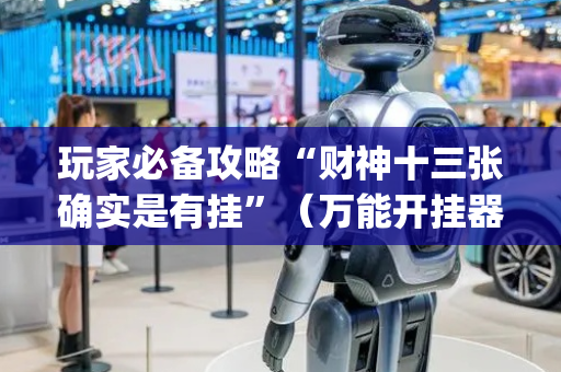 玩家必备攻略“财神十三张确实是有挂”（万能开挂器)