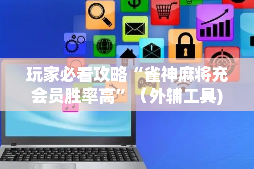 玩家必看攻略“雀神麻将充会员胜率高”（外辅工具)