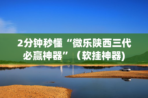 2分钟秒懂“微乐陕西三代必赢神器”（软挂神器)