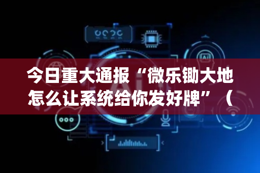 今日重大通报“微乐锄大地怎么让系统给你发好牌”（助赢神器)