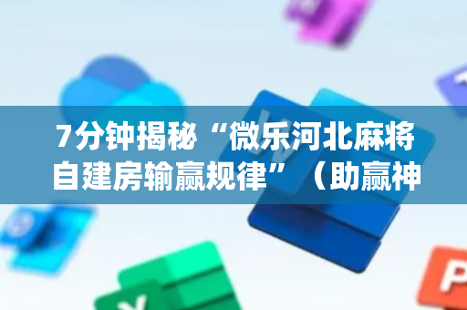 7分钟揭秘“微乐河北麻将自建房输赢规律”（助赢神器购买)