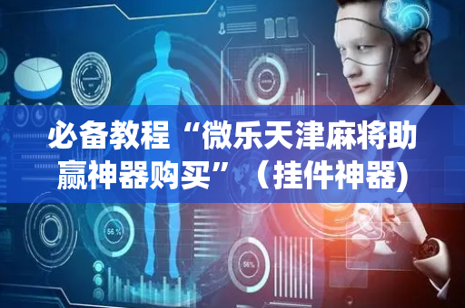 必备教程“微乐天津麻将助赢神器购买”（挂件神器)