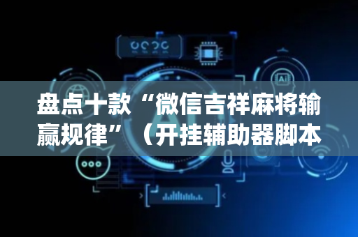 盘点十款“微信吉祥麻将输赢规律”（开挂辅助器脚本)