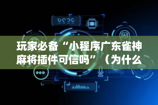 玩家必备“小程序广东雀神麻将插件可信吗”（为什么有人一直赢)