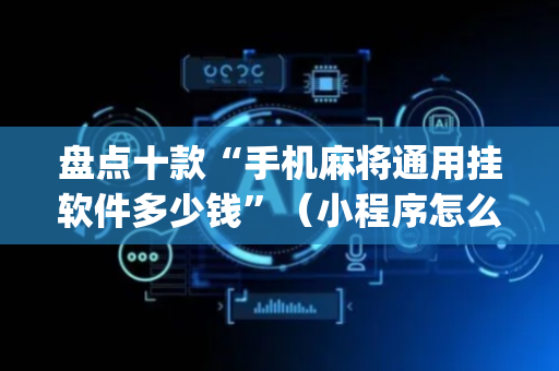盘点十款“手机麻将通用挂软件多少钱”（小程序怎么才会赢)