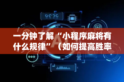 一分钟了解“小程序麻将有什么规律”（如何提高胜率)