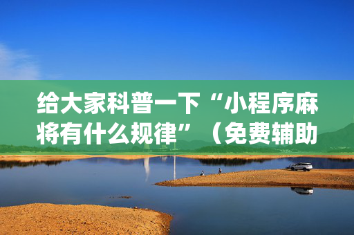 给大家科普一下“小程序麻将有什么规律”（免费辅助)