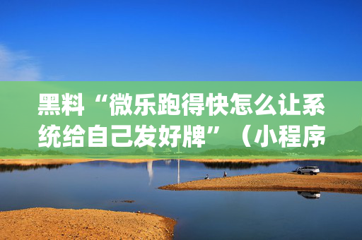 黑料“微乐跑得快怎么让系统给自己发好牌”（小程序辅助软件)