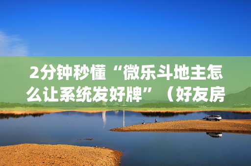 2分钟秒懂“微乐斗地主怎么让系统发好牌”（好友房怎么才能赢)