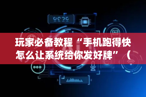 玩家必备教程“手机跑得快怎么让系统给你发好牌”（助赢神器购买)