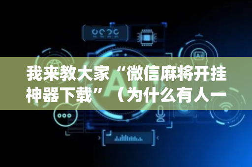我来教大家“微信麻将开挂神器下载”（为什么有人一直赢)