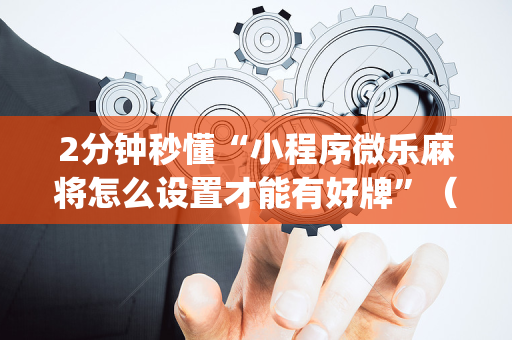 2分钟秒懂“小程序微乐麻将怎么设置才能有好牌”（辅助器插件)