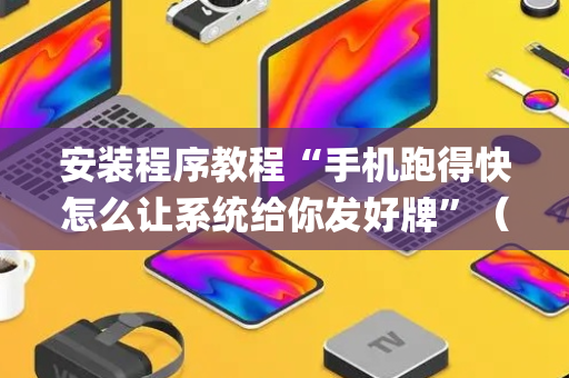 安装程序教程“手机跑得快怎么让系统给你发好牌”（挂件神器)
