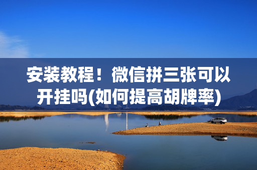 安装教程！微信拼三张可以开挂吗(如何提高胡牌率)