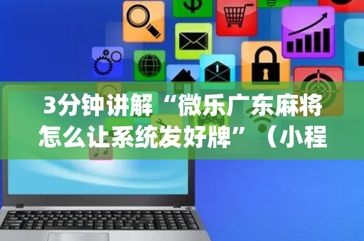 3分钟讲解“微乐广东麻将怎么让系统发好牌”（小程序控牌器)