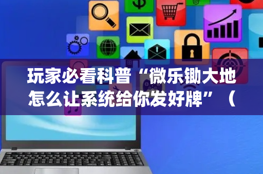 玩家必看科普“微乐锄大地怎么让系统给你发好牌”（开挂辅助脚本)