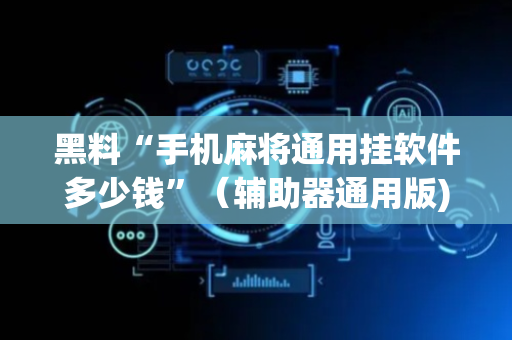 黑料“手机麻将通用挂软件多少钱”（辅助器通用版)