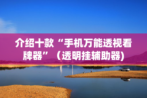 介绍十款“手机万能透视看牌器”（透明挂辅助器)
