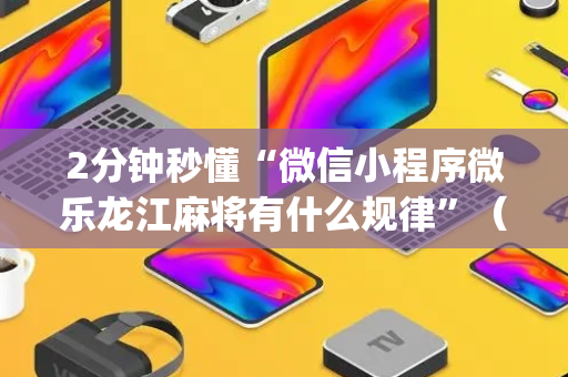 2分钟秒懂“微信小程序微乐龙江麻将有什么规律”（规律确实有挂)