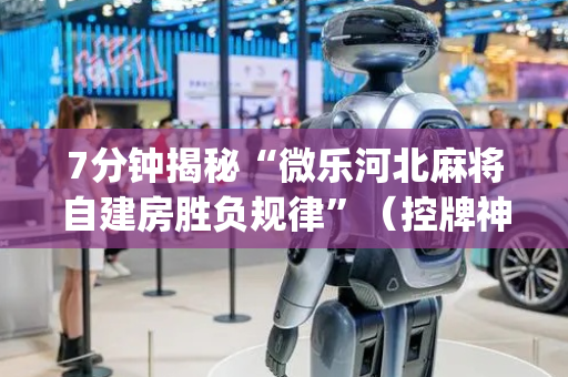 7分钟揭秘“微乐河北麻将自建房胜负规律”（控牌神器)