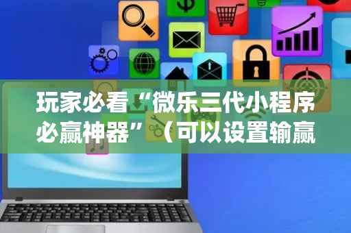 玩家必看“微乐三代小程序必赢神器”（可以设置输赢吗)