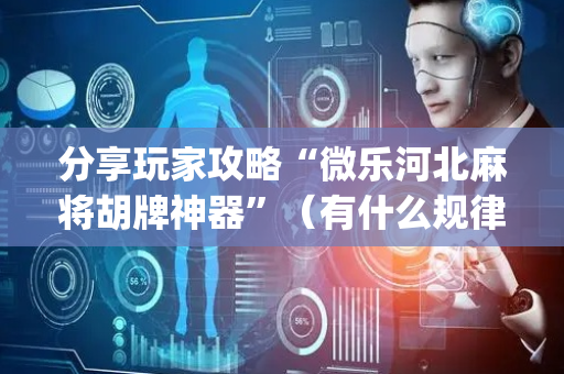 分享玩家攻略“微乐河北麻将胡牌神器”（有什么规律)